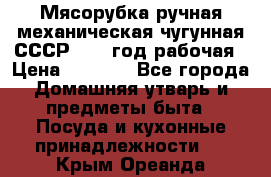 Мясорубка ручная механическая чугунная СССР 1986 год рабочая › Цена ­ 2 600 - Все города Домашняя утварь и предметы быта » Посуда и кухонные принадлежности   . Крым,Ореанда